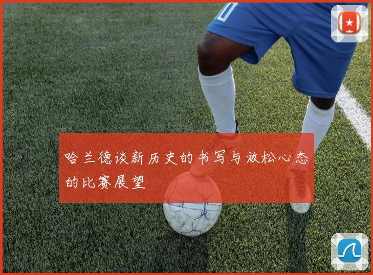 哈兰德谈新历史的书写与放松心态的比赛展望