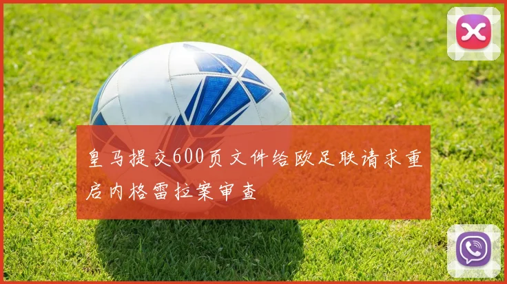 皇马提交600页文件给欧足联请求重启内格雷拉案审查
