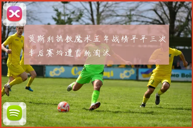 莫斯利执教魔术五年战绩平平三次季后赛均遭首轮淘汰