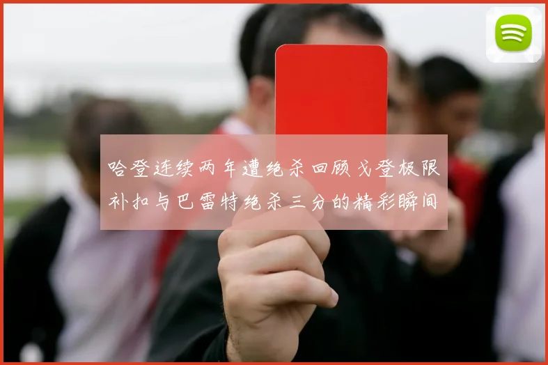 哈登连续两年遭绝杀回顾戈登极限补扣与巴雷特绝杀三分的精彩瞬间