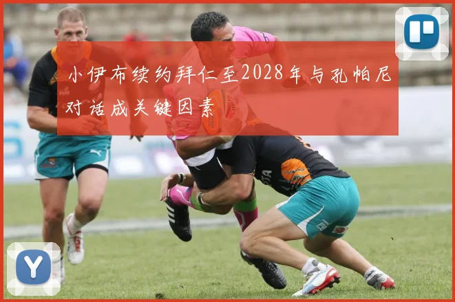 小伊布续约拜仁至2028年与孔帕尼对话成关键因素