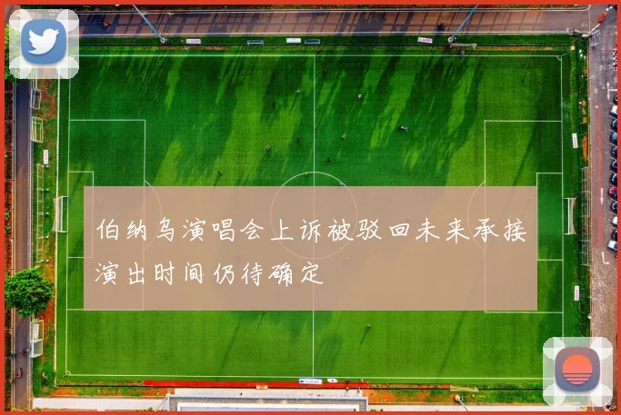 伯纳乌演唱会上诉被驳回未来承接演出时间仍待确定