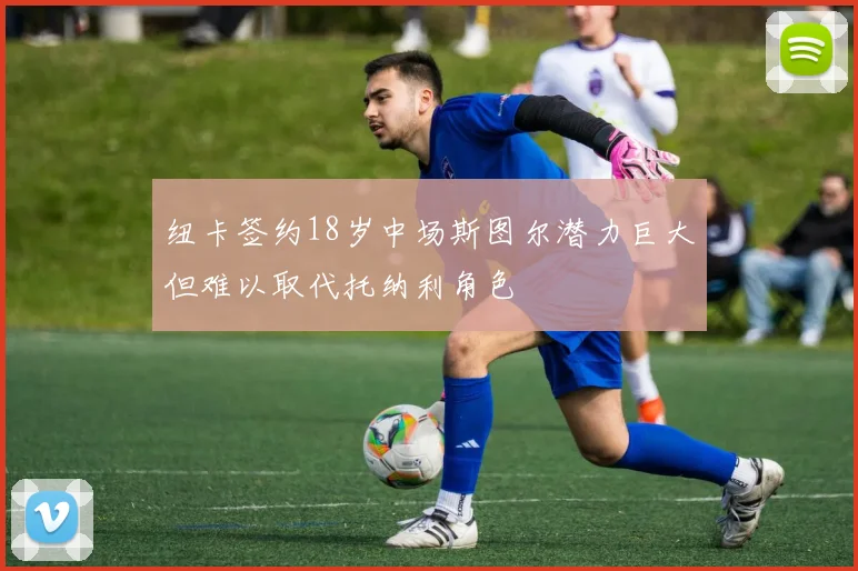 纽卡签约18岁中场斯图尔潜力巨大但难以取代托纳利角色