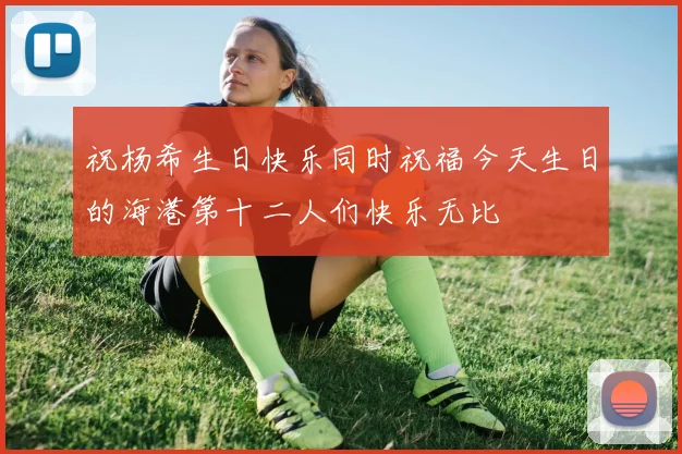 祝杨希生日快乐同时祝福今天生日的海港第十二人们快乐无比