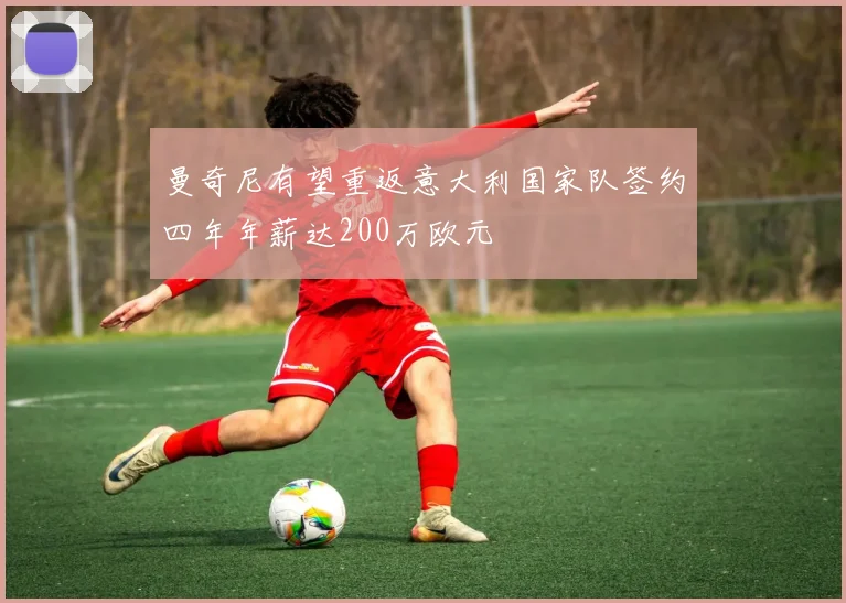 曼奇尼有望重返意大利国家队签约四年年薪达200万欧元